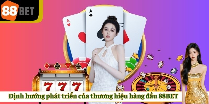 Định hướng phát triển của thương hiệu hàng đầu 88BET