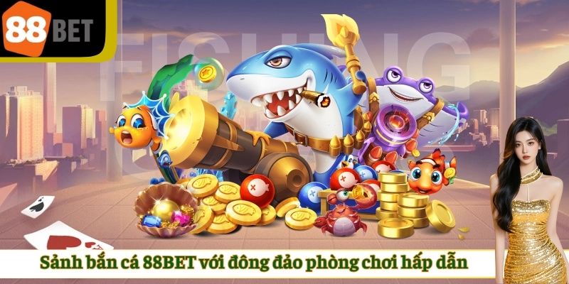 Sảnh bắn cá 88BET với đông đảo phòng chơi hấp dẫn